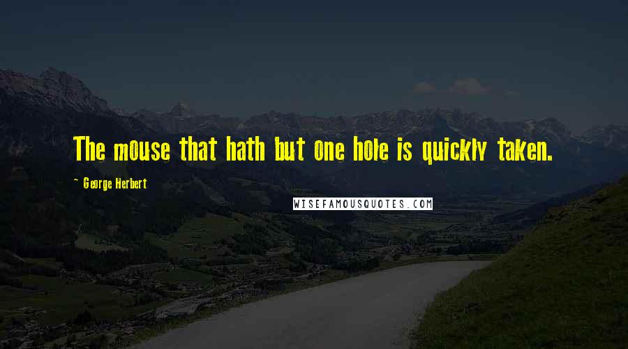 George Herbert Quotes: The mouse that hath but one hole is quickly taken.