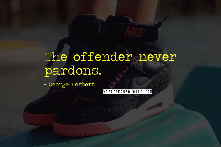 George Herbert Quotes: The offender never pardons.