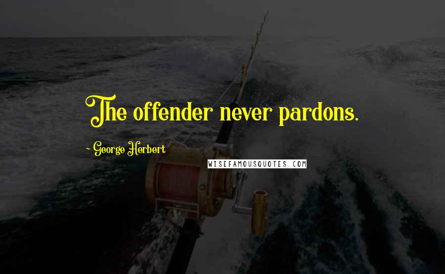 George Herbert Quotes: The offender never pardons.