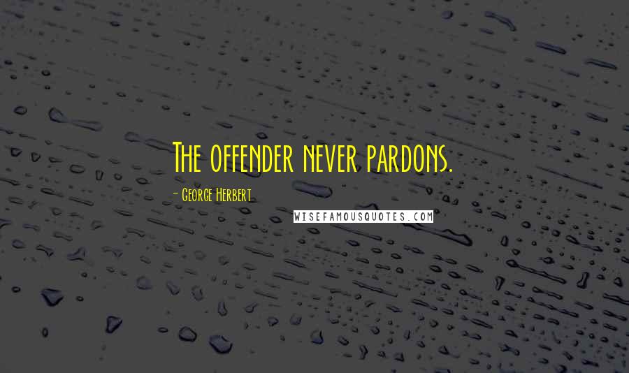 George Herbert Quotes: The offender never pardons.