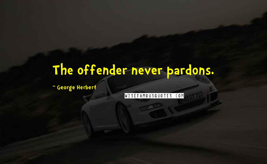 George Herbert Quotes: The offender never pardons.