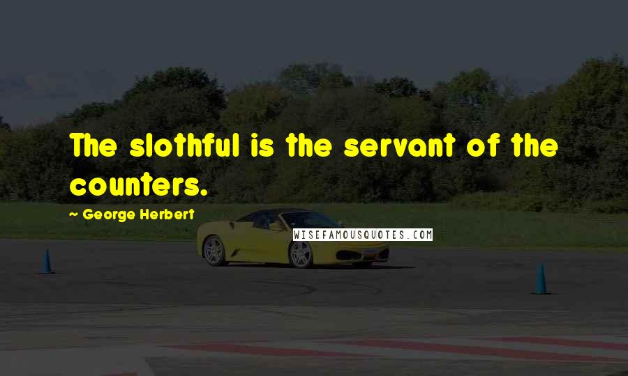 George Herbert Quotes: The slothful is the servant of the counters.