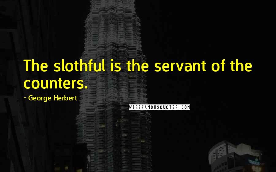 George Herbert Quotes: The slothful is the servant of the counters.
