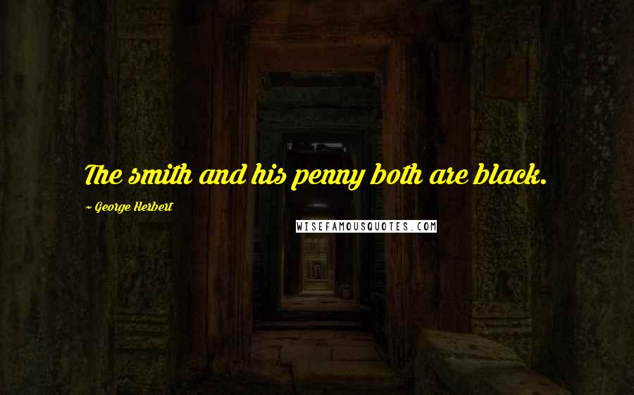 George Herbert Quotes: The smith and his penny both are black.