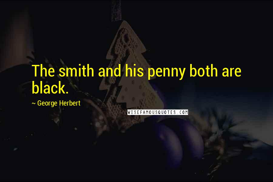 George Herbert Quotes: The smith and his penny both are black.