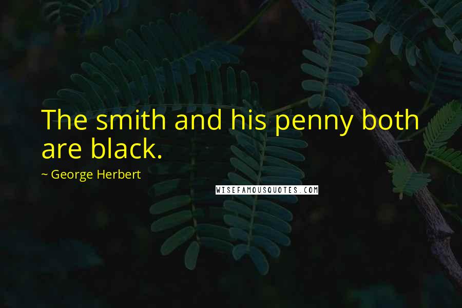 George Herbert Quotes: The smith and his penny both are black.