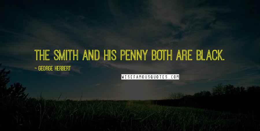 George Herbert Quotes: The smith and his penny both are black.