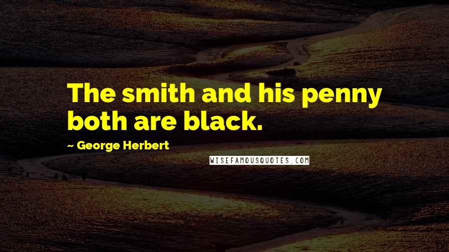 George Herbert Quotes: The smith and his penny both are black.