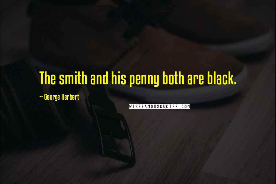 George Herbert Quotes: The smith and his penny both are black.