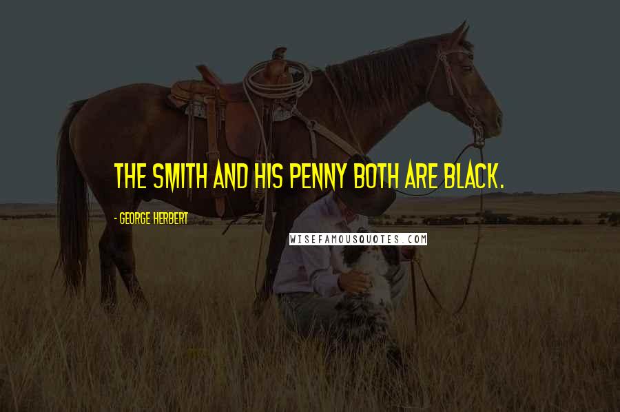George Herbert Quotes: The smith and his penny both are black.