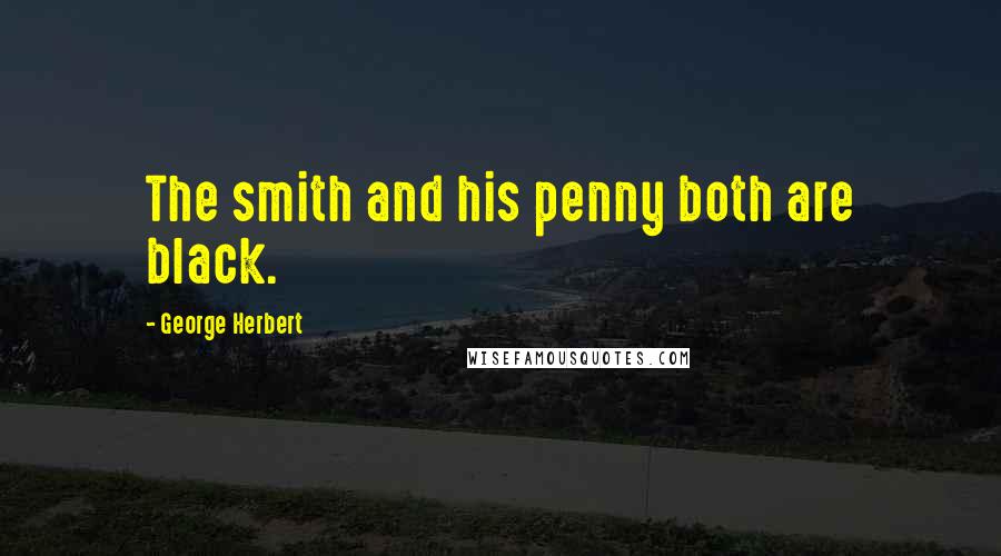 George Herbert Quotes: The smith and his penny both are black.
