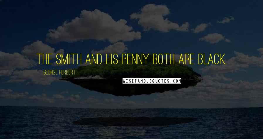 George Herbert Quotes: The smith and his penny both are black.