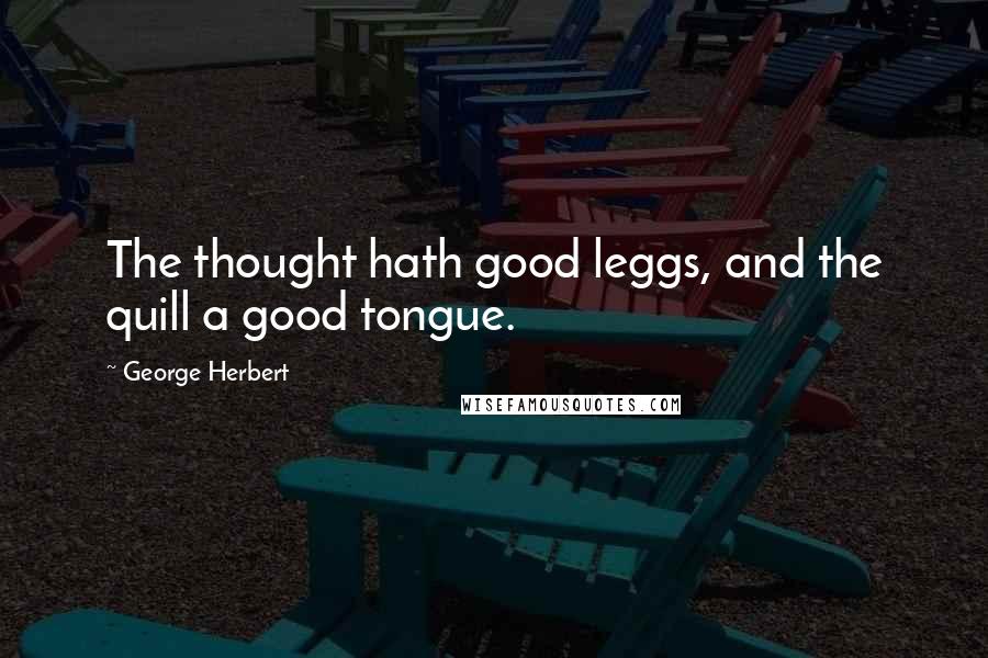 George Herbert Quotes: The thought hath good leggs, and the quill a good tongue.