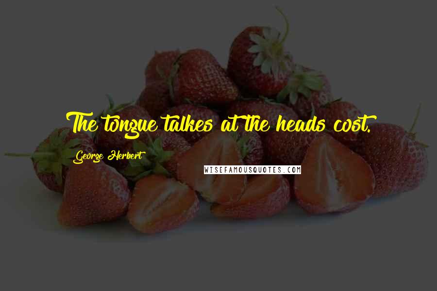 George Herbert Quotes: The tongue talkes at the heads cost.