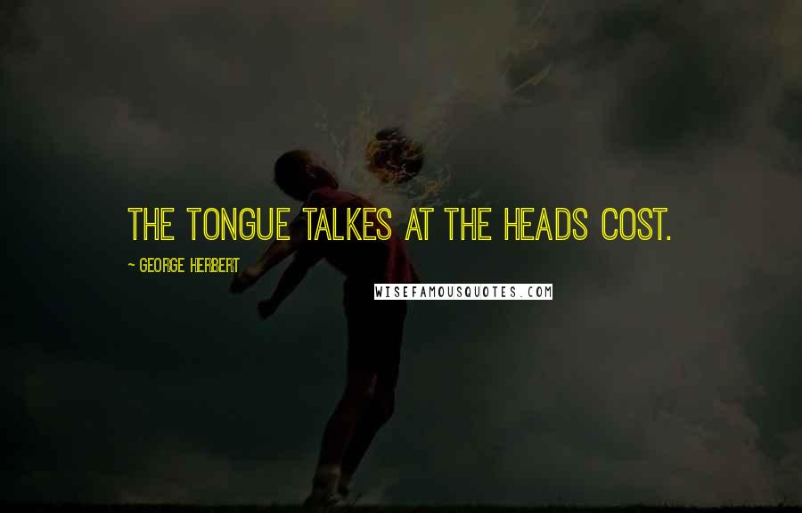 George Herbert Quotes: The tongue talkes at the heads cost.