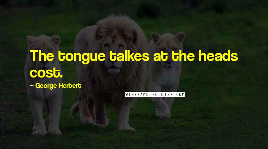 George Herbert Quotes: The tongue talkes at the heads cost.