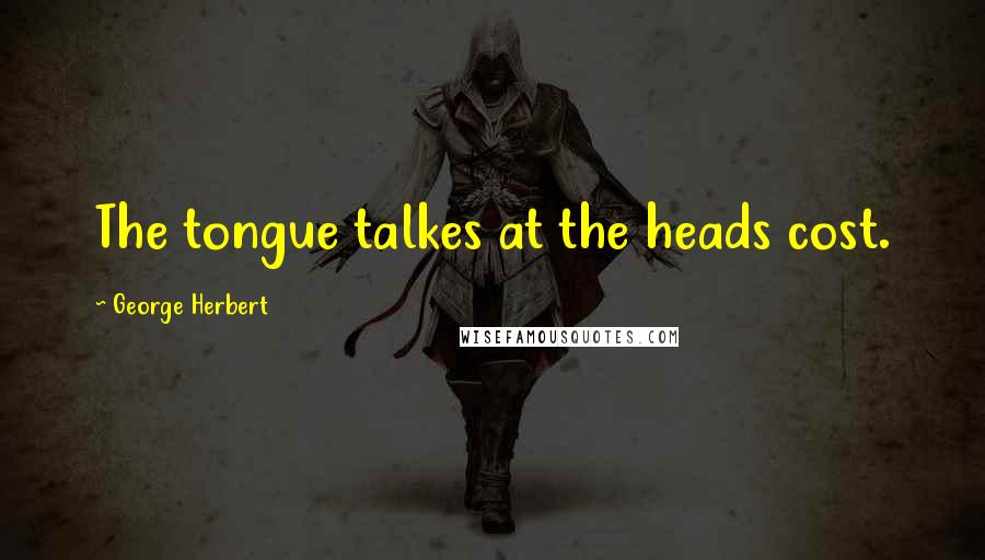 George Herbert Quotes: The tongue talkes at the heads cost.