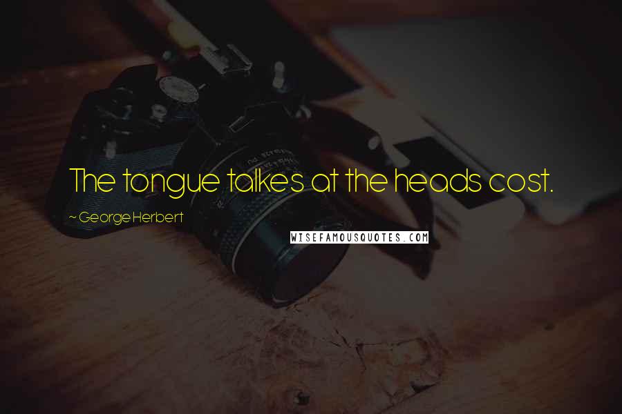 George Herbert Quotes: The tongue talkes at the heads cost.