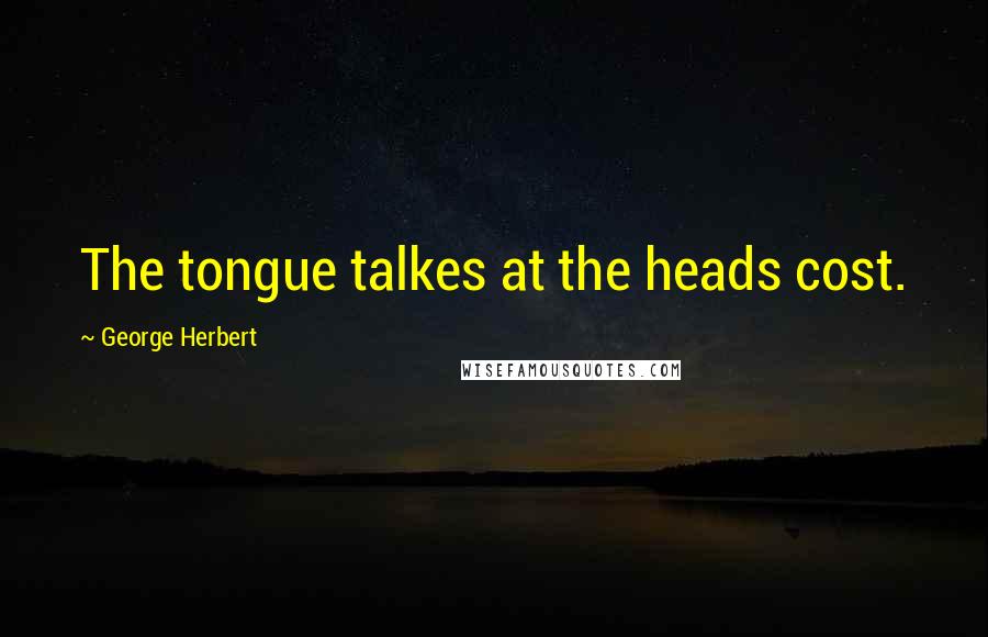 George Herbert Quotes: The tongue talkes at the heads cost.