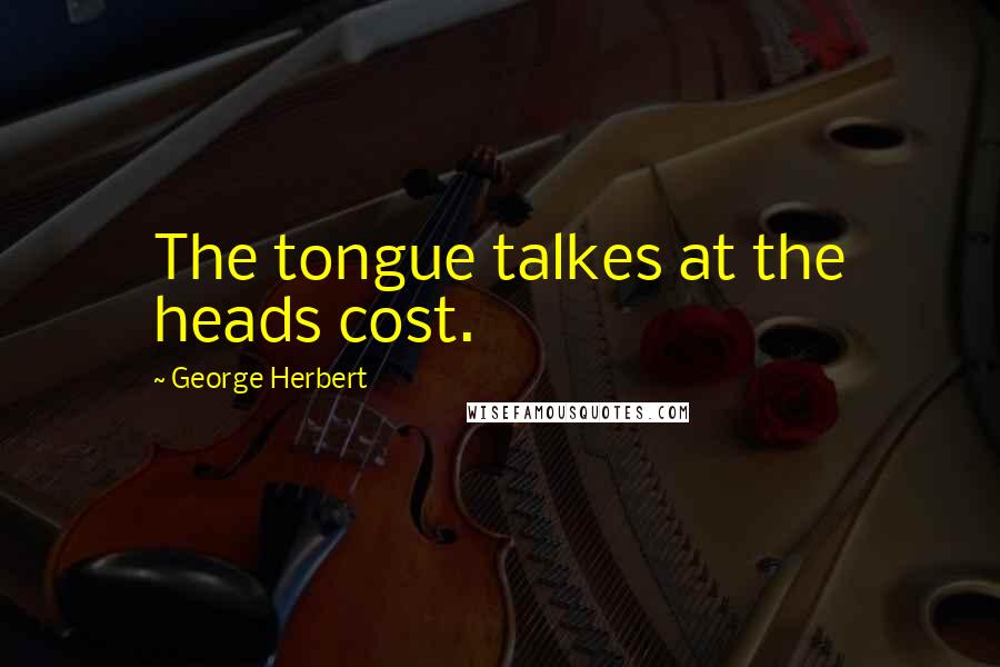 George Herbert Quotes: The tongue talkes at the heads cost.