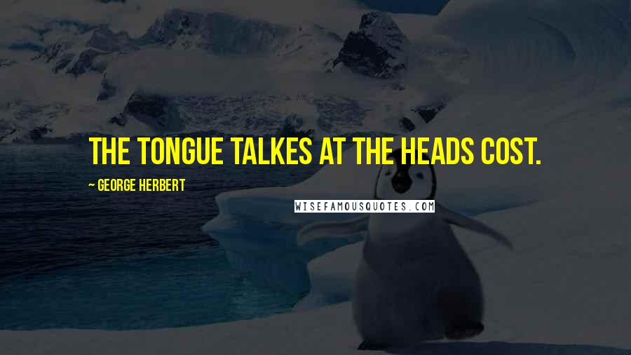 George Herbert Quotes: The tongue talkes at the heads cost.