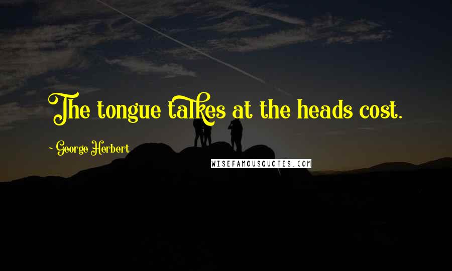 George Herbert Quotes: The tongue talkes at the heads cost.