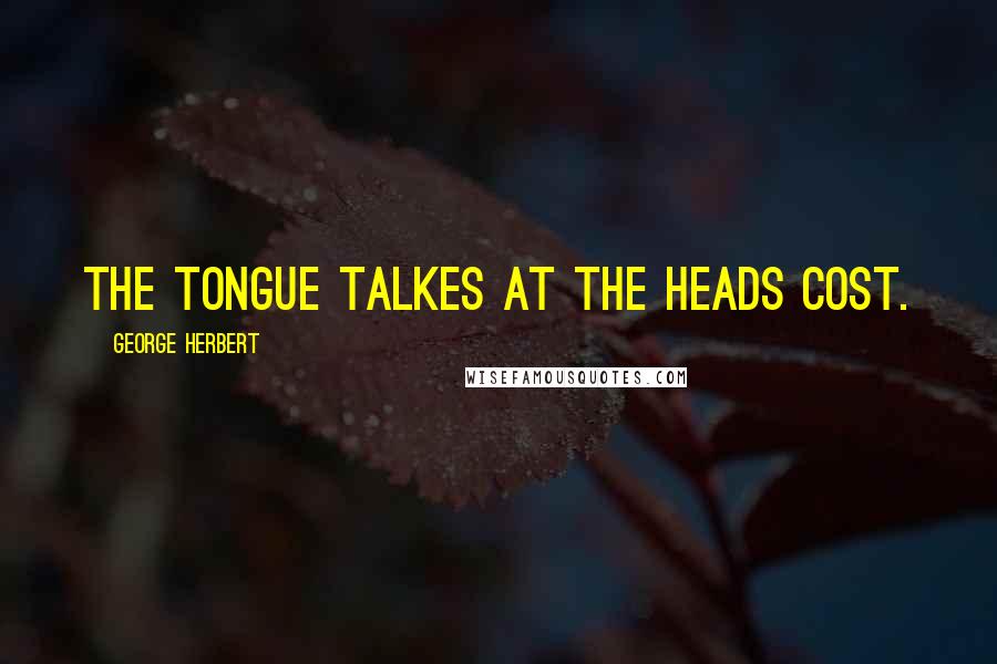 George Herbert Quotes: The tongue talkes at the heads cost.