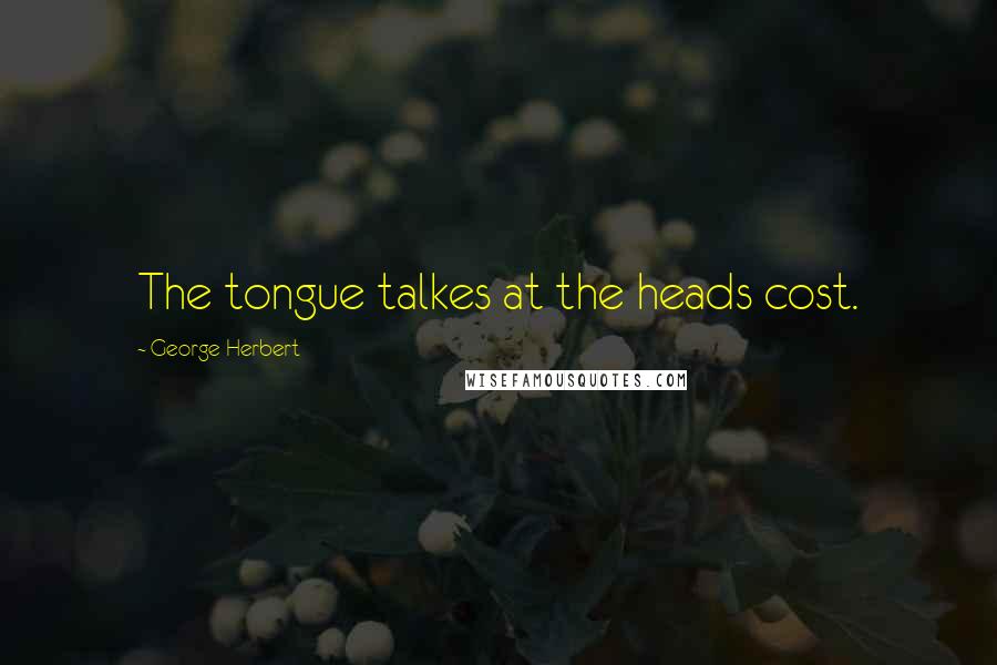 George Herbert Quotes: The tongue talkes at the heads cost.