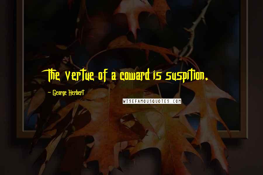 George Herbert Quotes: The vertue of a coward is suspition.