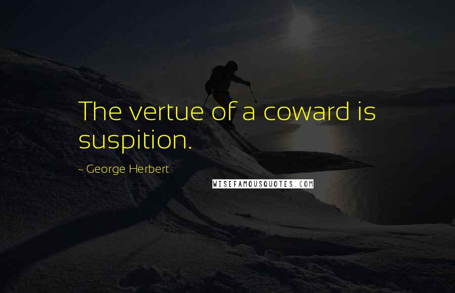 George Herbert Quotes: The vertue of a coward is suspition.
