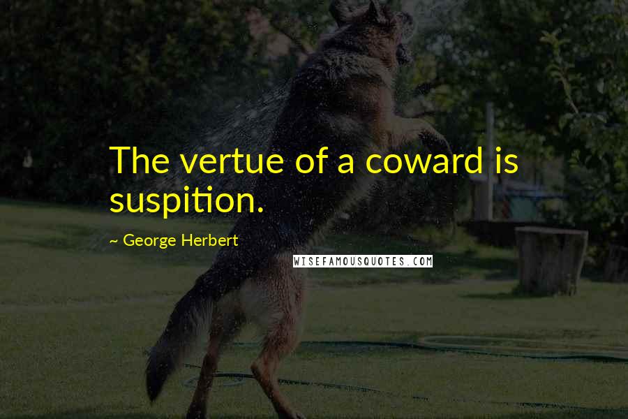 George Herbert Quotes: The vertue of a coward is suspition.