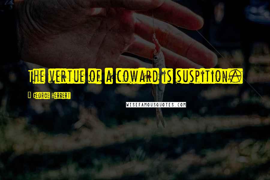 George Herbert Quotes: The vertue of a coward is suspition.