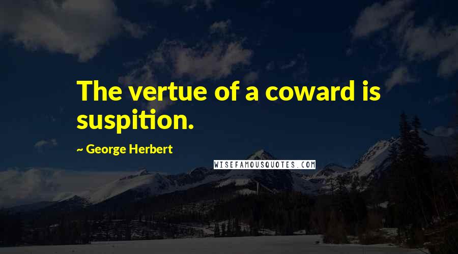 George Herbert Quotes: The vertue of a coward is suspition.