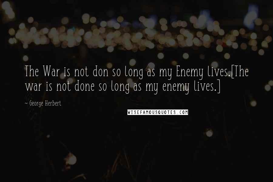 George Herbert Quotes: The War is not don so long as my Enemy lives.[The war is not done so long as my enemy lives.]