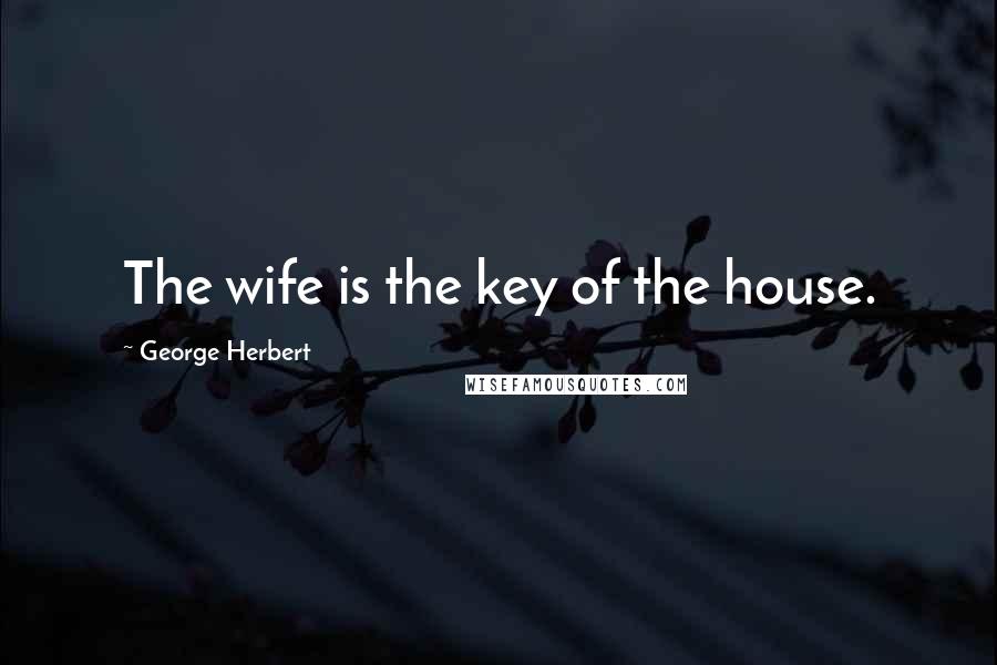 George Herbert Quotes: The wife is the key of the house.