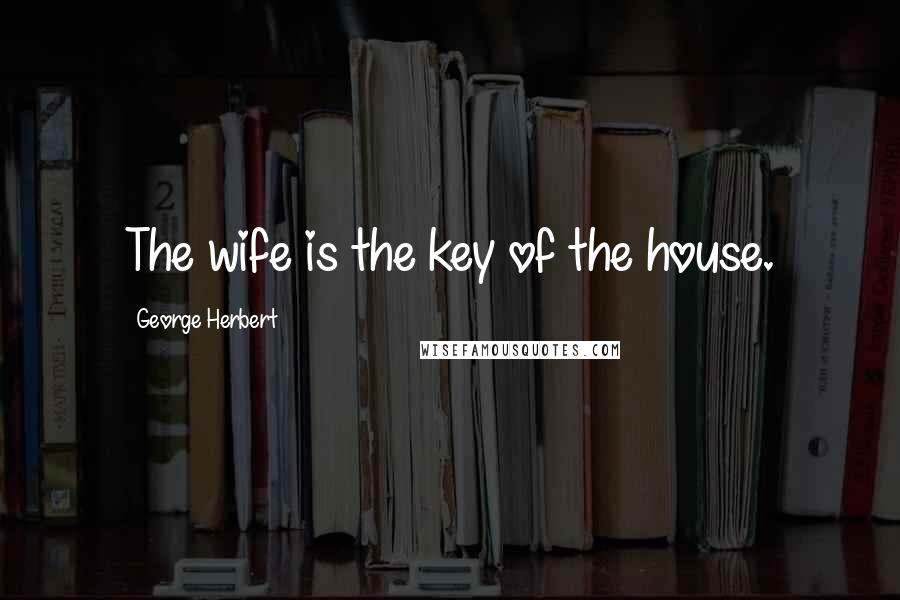 George Herbert Quotes: The wife is the key of the house.