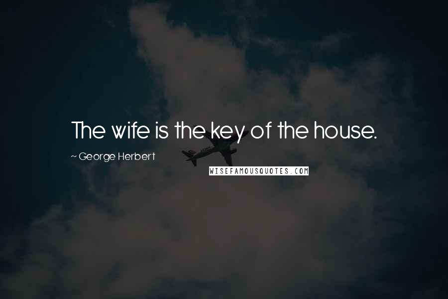 George Herbert Quotes: The wife is the key of the house.