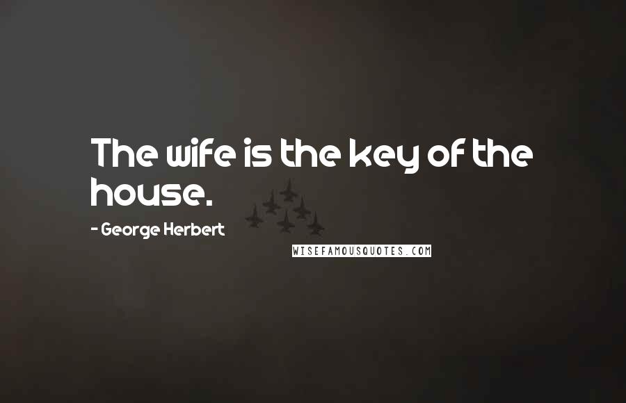 George Herbert Quotes: The wife is the key of the house.