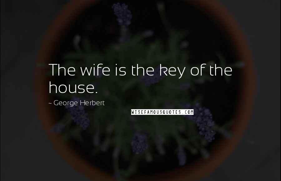 George Herbert Quotes: The wife is the key of the house.