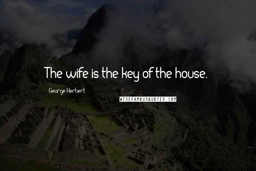 George Herbert Quotes: The wife is the key of the house.