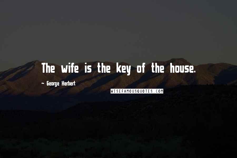 George Herbert Quotes: The wife is the key of the house.