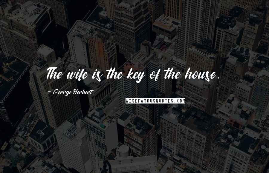 George Herbert Quotes: The wife is the key of the house.