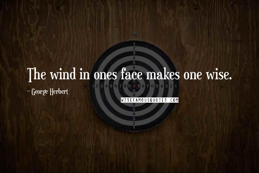 George Herbert Quotes: The wind in ones face makes one wise.