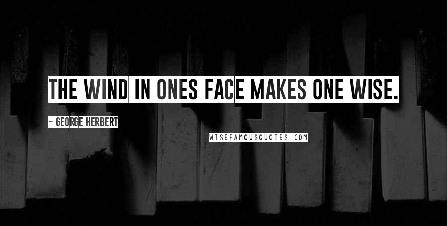 George Herbert Quotes: The wind in ones face makes one wise.