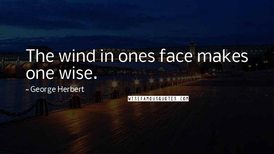 George Herbert Quotes: The wind in ones face makes one wise.