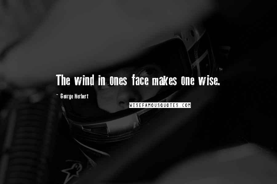 George Herbert Quotes: The wind in ones face makes one wise.