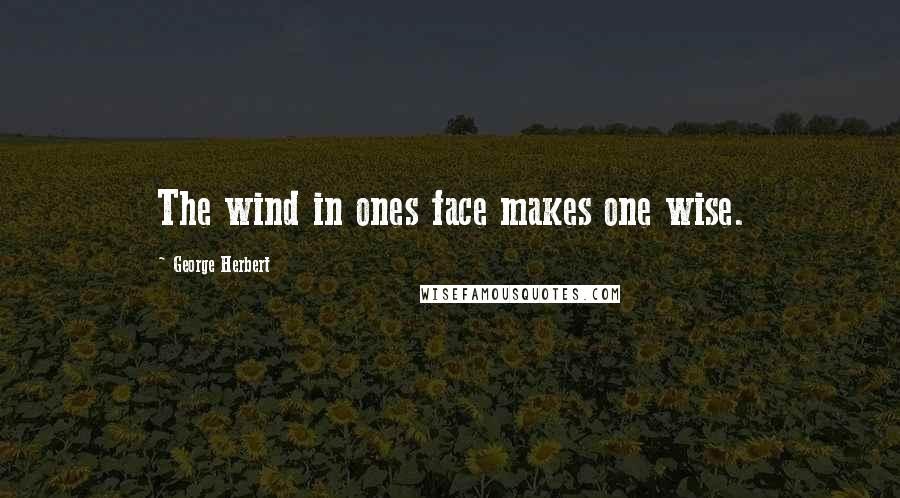 George Herbert Quotes: The wind in ones face makes one wise.