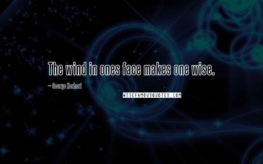 George Herbert Quotes: The wind in ones face makes one wise.