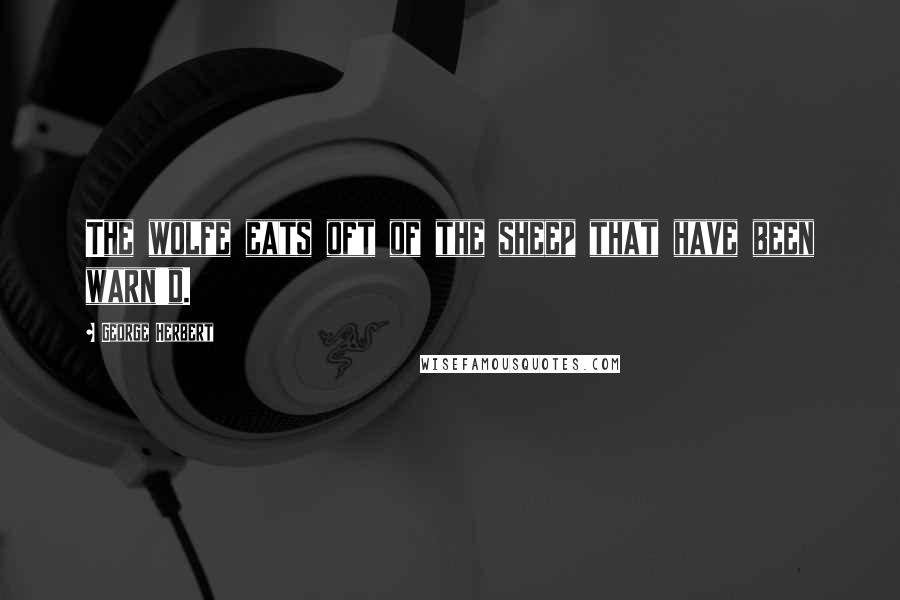 George Herbert Quotes: The wolfe eats oft of the sheep that have been warn'd.