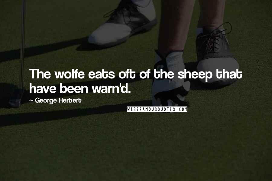 George Herbert Quotes: The wolfe eats oft of the sheep that have been warn'd.